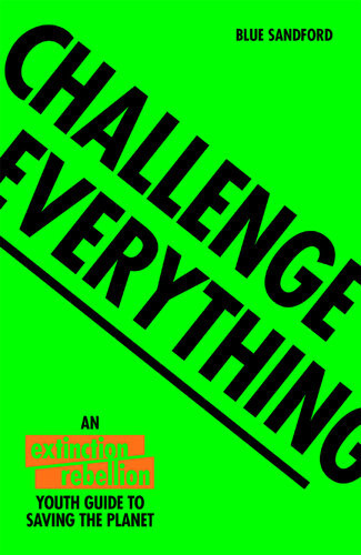 Challenge Everything An Extinction Rebellion Youth Guide To Saving The Planet Blue Sandford Extinction Rebellion