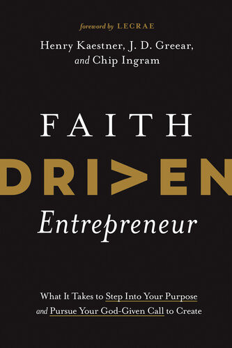 Faith Driven Entrepreneur What It Takes To Step Into Your Purpose And Pursue Your Godgiven Call To Create Henry Kaestner J D Greear Chip Ingram