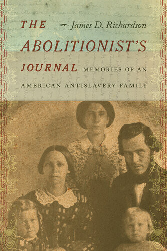 The Abolitionists Journal Memories Of An American Antislavery Family James D Richardson