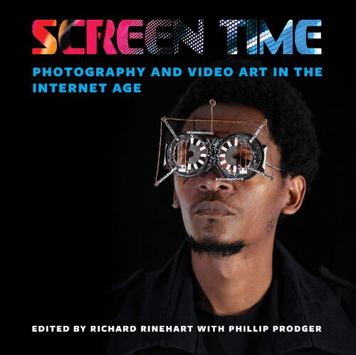 Screen Time Photography And Video Art In The Internet Age Richard Rinehart Editor