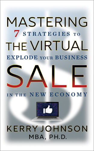Mastering The Virtual Sale 7 Strategies To Explode Your Business In The New Economy Kerry Johnson Mba