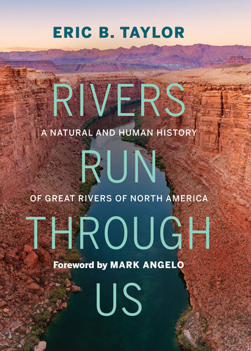 Rivers Run Through Us A Natural And Human History Of Great Rivers Of North America Eric B Taylor
