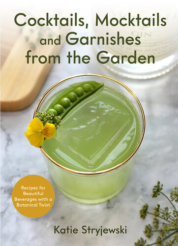 Cocktails Mocktails And Garnishes From The Garden Recipes For Beautiful Beverages With A Botanical Twist Katie Stryjewski