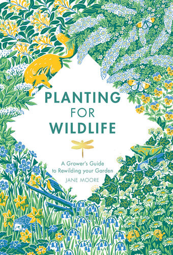 Planting For Wildlife A Growers Guide To Rewilding Your Garden 1st Edition Jane Moore
