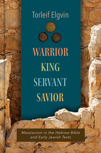 Warrior King Servant Savior Messianism In The Hebrew Bible And Early Jewish Texts Torleif Elgvin