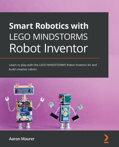 Smart Robotics With Lego Mindstorms Robot Inventor Learn To Play With The Lego Mindstorms Robot Inventor Kit And Build Creative Robots Aaron Maurer