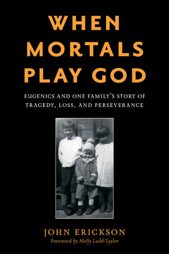 When Mortals Play God Eugenics And One Familys Story Of Tragedy Loss And Perseverance John Erickson