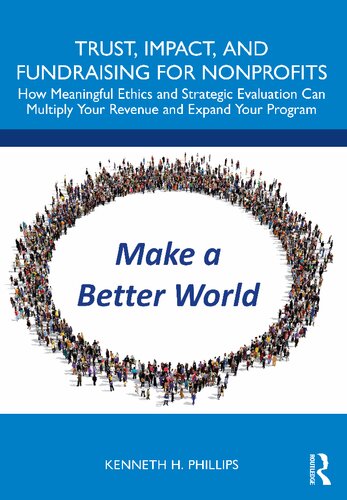 Trust Impact And Fundraising For Nonprofits How Meaningful Ethics And Strategic Evaluation Can Multiply Your Revenue And Expand Your Program Kenneth H Phillips