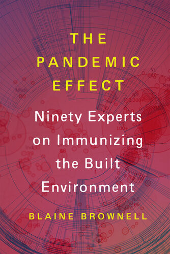 The Pandemic Effect Ninety Experts On Immunizing The Built Environment Blaine Brownell
