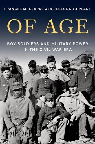 Of Age Boy Soldiers And Military Power In The Civil War Era Frances M Clarke