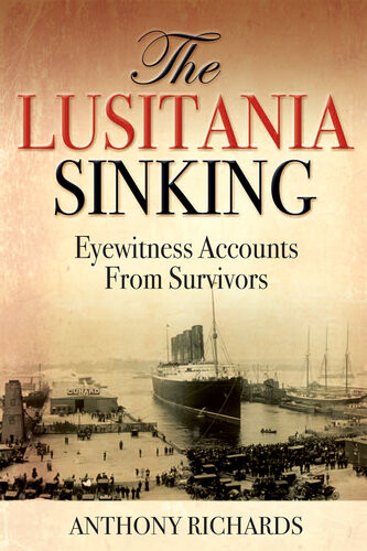 The Lusitania Sinking Eyewitness Accounts From Survivors Anthony Richards