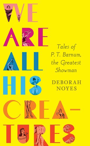 We Are All His Creatures Tales Of P T Barnum The Greatest Showman Deborah Noyes