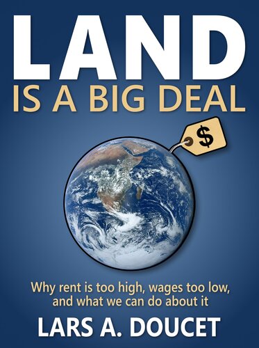 Land Is A Big Deal Why Rent Is Too High Wages Too Low And What We Can Do About It 1st Edition Lars A Doucet