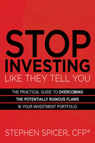Stop Investing Like They Tell You The Practical Guide To Overcoming The Potentially Ruinous Flaws In Your Investment Portfolio Stephen Spicer
