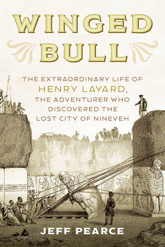 Winged Bull The Extraordinary Life Of Henry Layard The Adventurer Who Discovered The Lost City Of Nineveh Jeff Pearce