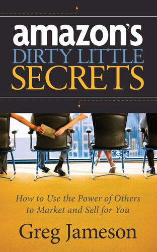 Amazons Dirty Little Secrets How To Use The Power Of Others To Market And Sell For You Greg Jameson