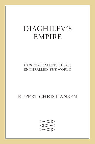 Diaghilevs Empire How The Ballets Russes Enthralled The World Rupert Christiansen
