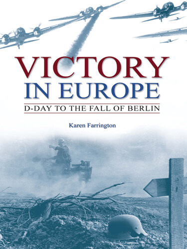Victory In Europe Dday To The Fall Of Berlin Karen Farrington