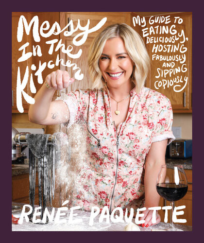 Messy In The Kitchen My Guide To Eating Deliciously Hosting Fabulously And Sipping Copiously Rene Paquette
