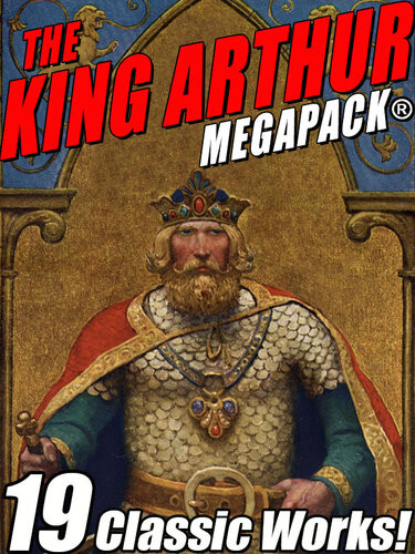 The King Arthur Megapack Tales Of King Arthur And His Knights Sir Thomas Mallory Mark Twain Howard Pyle John Gregory Betancourt