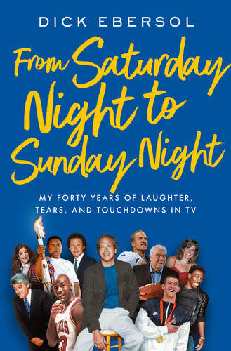 From Saturday Night To Sunday Night My Forty Years Of Laughter Tears And Touchdowns In Tv Dick Ebersol