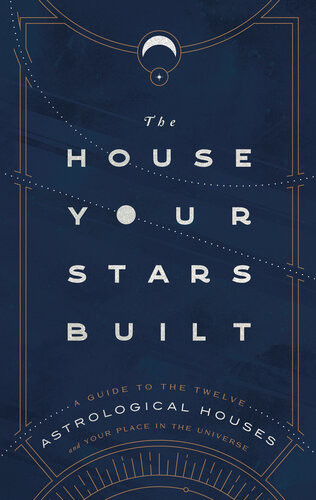 The House Your Stars Built A Guide To The Twelve Astrological Houses And Your Place In The Universe Rachel Stuarthaas
