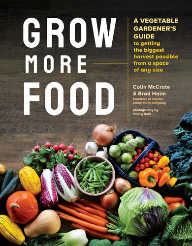 Grow More Food A Vegetable Gardeners Guide To Getting The Biggest Harvest Possible From A Space Of Any Size Colin Mccrate Brad Halm