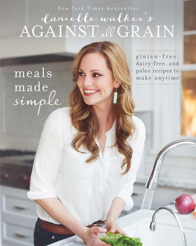 Danielle Walkers Against All Grain Celebrations A Year Of Glutenfree Dairyfree And Paleo Recipes For Every Occasion Danielle Walker