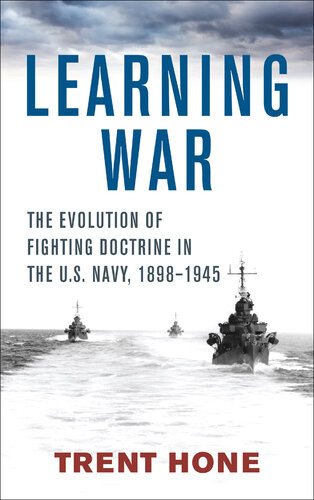 Learning War The Evolution Of Fighting Doctrine In The Us Navy 18981945 Trent Hone