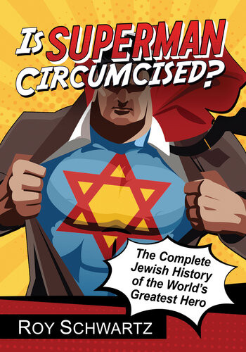 Is Superman Circumcised The Complete Jewish History Of The Worlds Greatest Hero Roy Schwartz