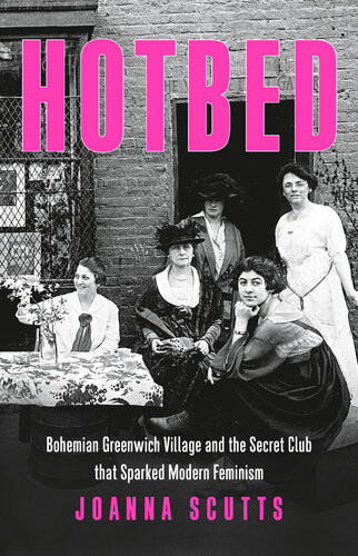 Hotbed Bohemian Greenwich Village And The Secret Club That Sparked Modern Feminism Joanna Scutts