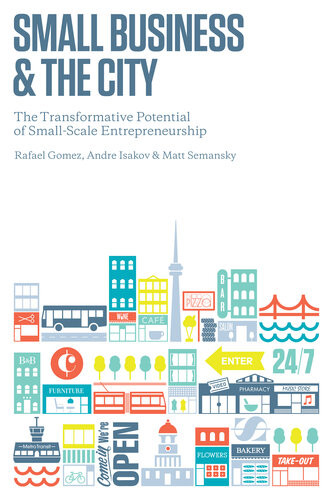 Small Business And The City The Transformative Potential Of Small Scale Entrepreneurship Rafael Gomez Andre Isakov Matthew Semansky