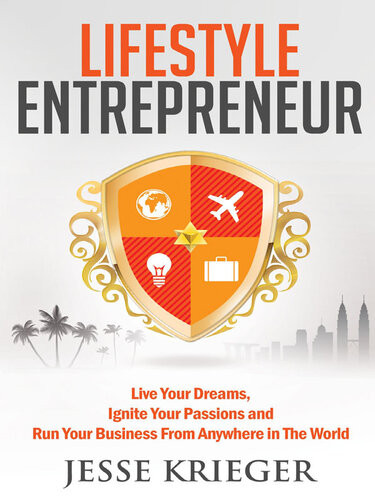 Lifestyle Entrepreneur Live Your Dreams Ignite Your Passions And Run Your Business From Anywhere In The World Jesse Krieger