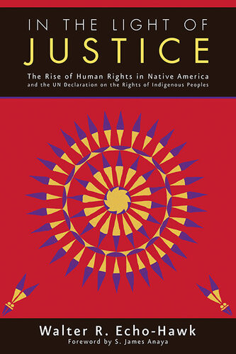 In The Light Of Justice The Rise Of Human Rights In Native America And The Un Declaration On The Rights Of Indigenous Peoples Walter R Echohawk