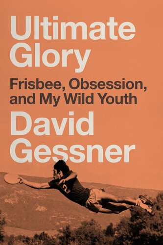Ultimate Glory Frisbee Obsession And My Wild Youth David Gessner