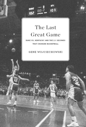 The Last Great Game Duke Vs Kentucky And The 21 Seconds That Changed Basketball Gene Wojciechowski