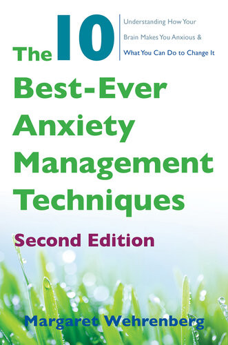 The 10 Bestever Anxiety Management Techniques Understanding How Your Brain Makes You Anxious And What You Can Do To Change It Second 2nd Edition Margaret Wehrenberg