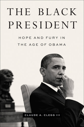 The Black President Hope And Fury In The Age Of Obama Claude A Clegg Iii