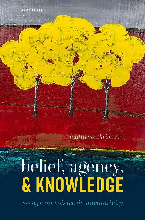 Belief Agency And Knowledge Essays On Epistemic Normativity Matthew Chrisman