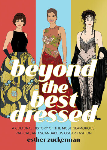 Beyond The Best Dressed A Cultural History Of The Most Glamorous Radical And Scandalous Oscar Fashion Esther Zuckerman