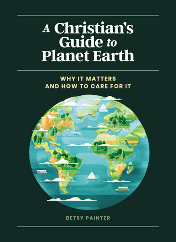 A Christians Guide To Planet Earth Why It Matters And How To Care For It Betsy Painter
