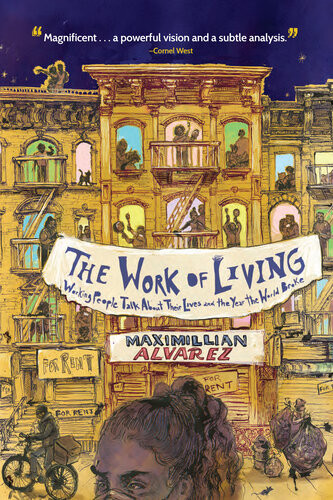 The Work Of Living Working People Talk About Their Lives And The Year The World Broke Maximillian Alvarez