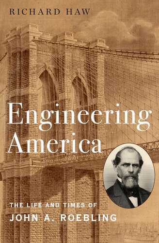 Engineering America The Life And Times Of John A Roebling Richard Haw