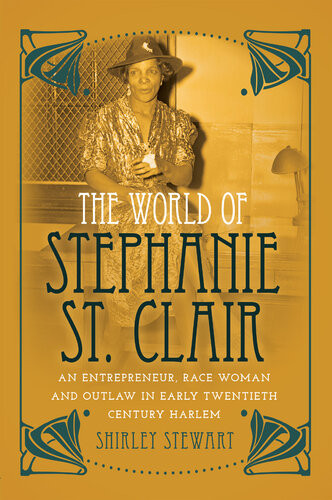 The World Of Stephanie St Clair An Entrepreneur Race Woman And Outlaw In Early Twentieth Century Harlem Shirley Stewart
