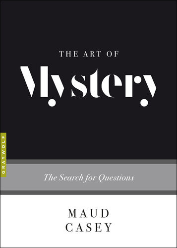 The Art Of Mystery The Search For Questions Maud Casey