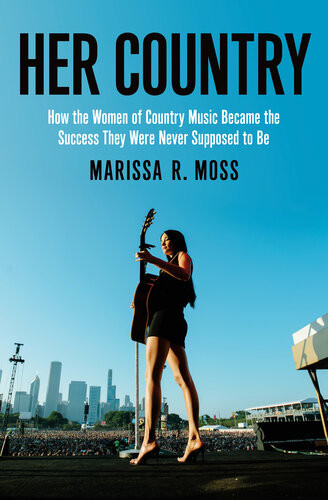 Her Country How The Women Of Country Music Became The Success They Were Never Supposed To Be Marissa R Moss