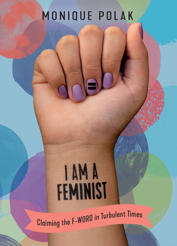 I Am A Feminist Claiming The Fword In Turbulent Times Monique Polak