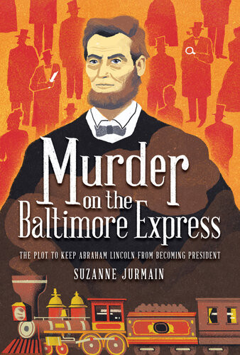 Murder On The Baltimore Express The Plot To Keep Abraham Lincoln From Becoming President Suzanne Jurmain