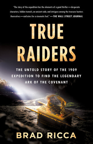 True Raiders The Untold Story Of The 1909 Expedition To Find The Legendary Ark Of The Covenant Brad Ricca