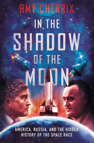 In The Shadow Of The Moon America Russia And The Hidden History Of The Space Race Amy Cherrix